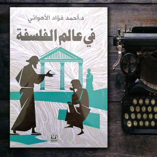 في عالم الفلسفة  د. أحمد فؤاد الأهواني