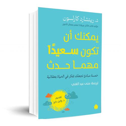 يمكنك أن تكون سعيدًا مهما حدث – خمسة مبادئ تجعلك تفكر في الحياة بعقلانية : د. ريتشارد كارلسون