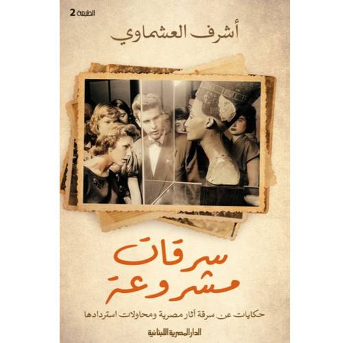 سرقات مشروعة : حكايات عن سرقة آثار مصرية ومحاولات استردادها : أشرف العشماوي
