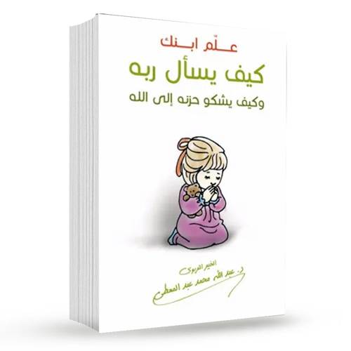 علم ابنك كيف يسأل ربه ( وكيف يشكو حزنه لله )