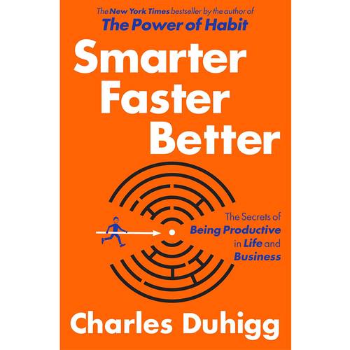 Smarter Faster Better: The Secrets of Being Productive in Life and Business: by Charles Duhigg