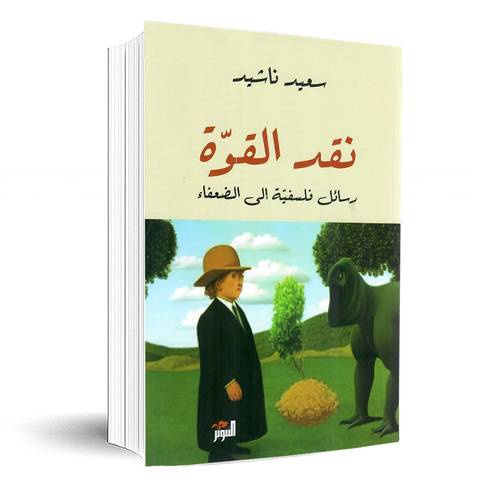 نقد القوة - رسائل فلسفية إلي الضعفاء: سعيد ناشيد