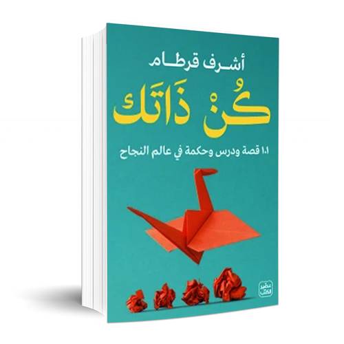 كن ذاتك - 101 قصة ودرس وحكمة في عالم النجاح: أشرف قرطام