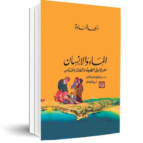 الماء والإنسان ؛ حفريات في الطبيعة والثقافة بالأندلس : سعيد بنحمادة