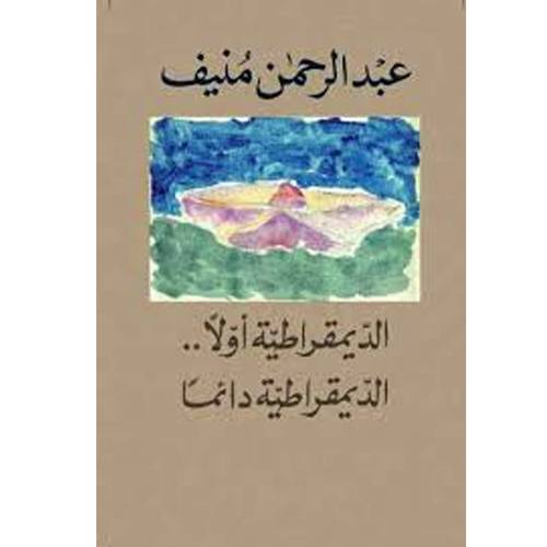 عبد الرحمن منيف / الديمقراطية أولًا .. الديمقراطية دائمًا