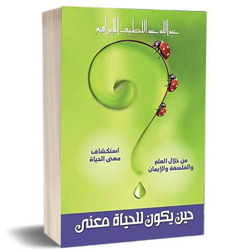 حين يكون للحياة معنى: استكشاف معنى الحياة من خلال العلم والفلسفة والايمان:للكاتب عبدالله عبداللطيف الابراهيم
