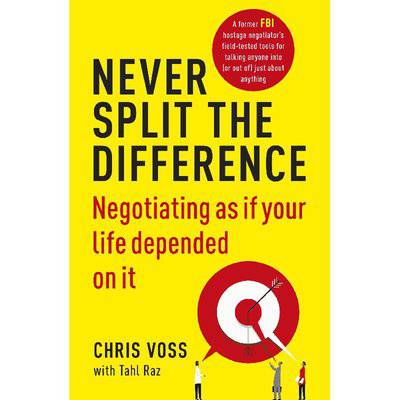 Never Split the Difference Negotiating as if Your Life Depended on It - by- Chris Voss with Tahl Raz